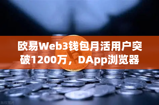 欧易Web3钱包月活用户突破1200万，DApp浏览器使用率飙升背后的生态革命
