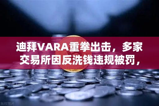 迪拜VARA重拳出击，多家交易所因反洗钱违规被罚，欧易交易所合规启示录