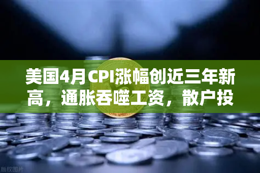 美国4月CPI涨幅创近三年新高，通胀吞噬工资，散户投资加密意愿增强