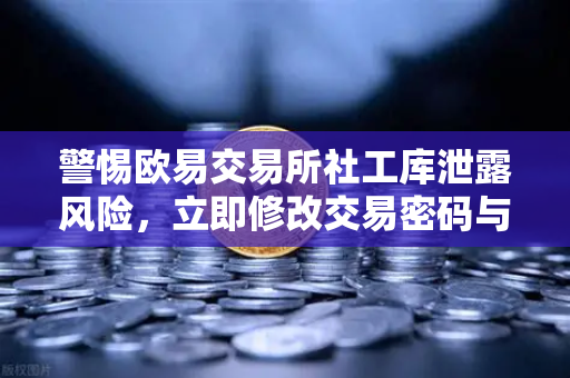 警惕欧易交易所社工库泄露风险，立即修改交易密码与绑定邮箱的紧急指南