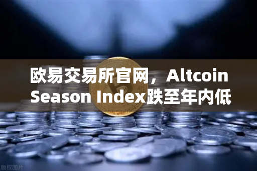 欧易交易所官网，Altcoin Season Index跌至年内低点，资金抱团比特币现货，市场拐点何时到来？