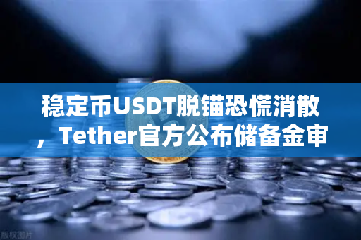 稳定币USDT脱锚恐慌消散，Tether官方公布储备金审计报告