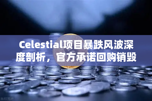 Celestial项目暴跌风波深度剖析，官方承诺回购销毁，欧易交易所用户如何应对？