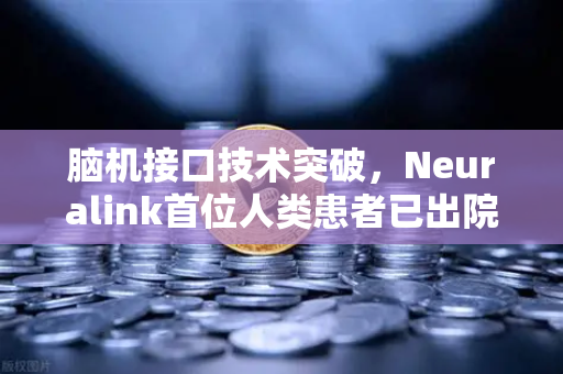 脑机接口技术突破，Neuralink首位人类患者已出院，开启人机共生新纪元