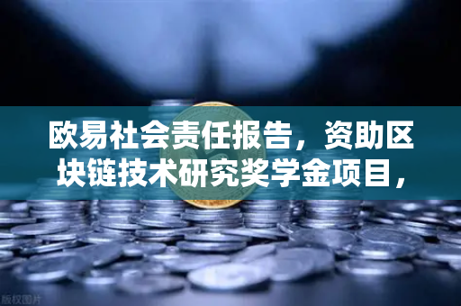 欧易社会责任报告，资助区块链技术研究奖学金项目，推动行业人才生态建设