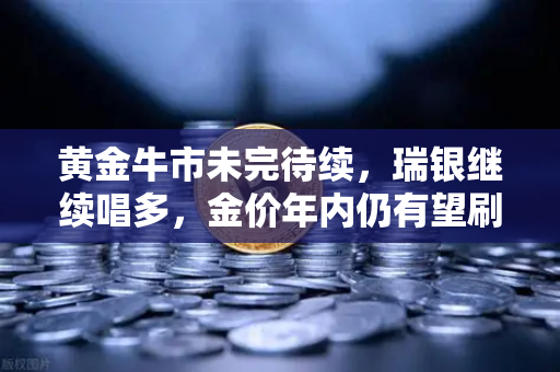黄金牛市未完待续，瑞银继续唱多，金价年内仍有望刷新高
