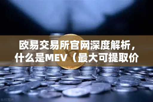 欧易交易所官网深度解析，什么是MEV（最大可提取价值）三明治攻击是如何发生的？