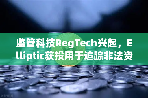 监管科技RegTech兴起，Elliptic获投用于追踪非法资金，欧易交易所如何应对？
