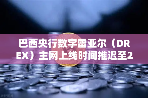 巴西央行数字雷亚尔（DREX）主网上线时间推迟至2029年，加密市场迎来新变局-第1张图片-欧易交易所