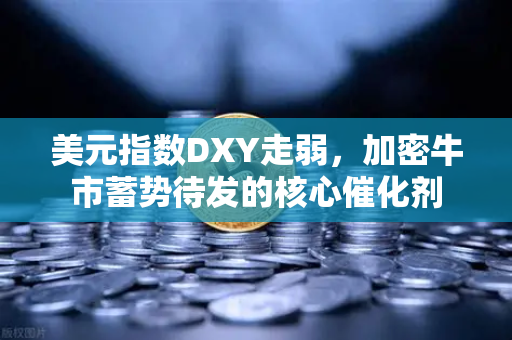 美元指数DXY走弱，加密牛市蓄势待发的核心催化剂