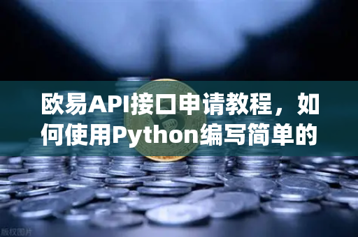 欧易API接口申请教程，如何使用Python编写简单的交易脚本？