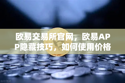 欧易交易所官网，欧易APP隐藏技巧，如何使用价格提醒功能监控山寨币？-第1张图片-欧易交易所