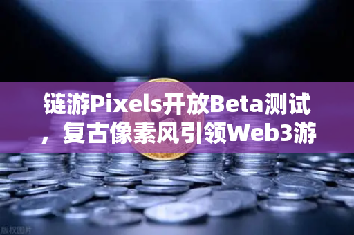 链游Pixels开放Beta测试，复古像素风引领Web3游戏新浪潮，欧易交易所助力玩家轻松入场