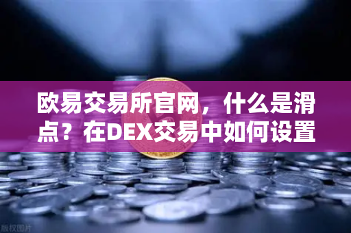 欧易交易所官网，什么是滑点？在DEX交易中如何设置合理的滑点容差？