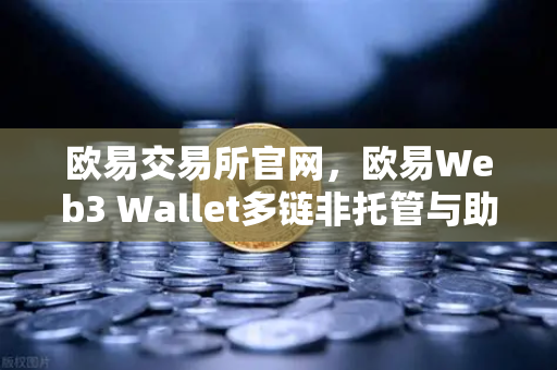 欧易交易所官网,欧易Web3 Wallet多链非托管与助记词分片备份全面解析-第1张图片-欧易交易所 欧易交易所官网,欧易Web3 Wallet多链非托管与助记词分片备份全面解析-第1张图片-欧易交易所