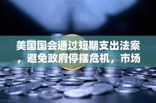 美国国会通过短期支出法案，避免政府停摆危机，市场影响与投资策略