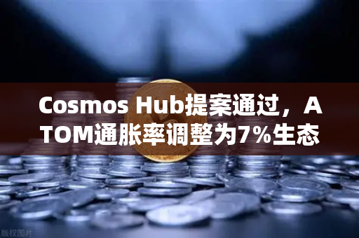Cosmos Hub提案通过，ATOM通胀率调整为7%生态迎来新拐点