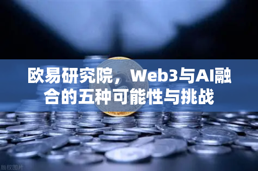欧易研究院，Web3与AI融合的五种可能性与挑战