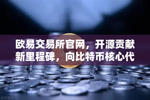 欧易交易所官网，开源贡献新里程碑，向比特币核心代码库提交PR记录深度解析