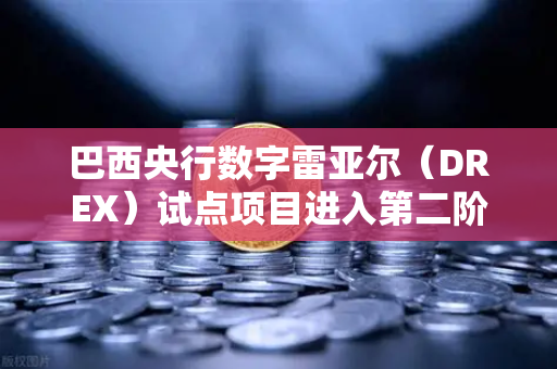 巴西央行数字雷亚尔（DREX）试点项目进入第二阶段，欧易交易所官网深度解析