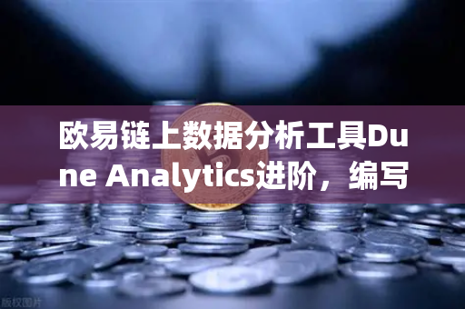 欧易链上数据分析工具Dune Analytics进阶，编写SQL查询链上数据