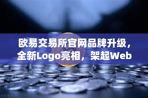 欧易交易所官网品牌升级，全新Logo亮相，架起Web2与Web3的桥梁