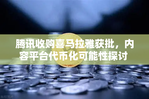腾讯收购喜马拉雅获批,内容平台代币化可能性探讨 欧易交易所官网解读市场跳涨逻辑-第1张图片-欧易交易所 腾讯收购喜马拉雅获批,内容平台代币化可能性探讨 欧易交易所官网解读市场跳涨逻辑-第1张图片-欧易交易所