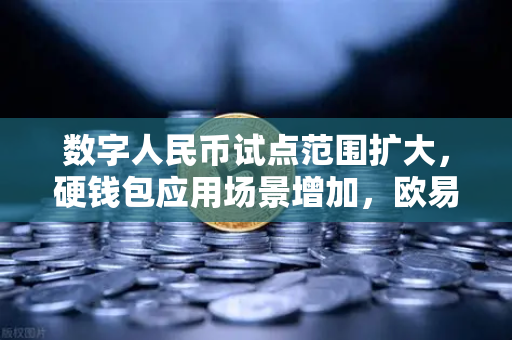 数字人民币试点范围扩大，硬钱包应用场景增加，欧易交易所洞察支付新趋势