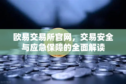 欧易交易所官网，交易安全与应急保障的全面解读