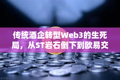 传统酒企转型Web3的生死局，从ST岩石倒下到欧易交易所生态启示-第1张图片-欧易交易所
