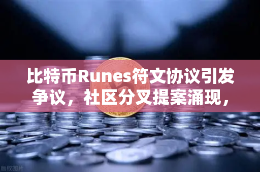 比特币Runes符文协议引发争议，社区分叉提案涌现，欧易交易所深度解读
