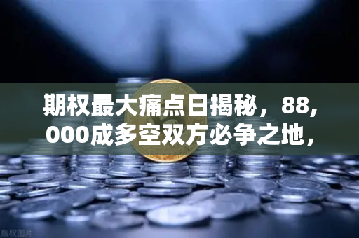 期权最大痛点日揭秘，88,000成多空双方必争之地，欧易交易所深度解析