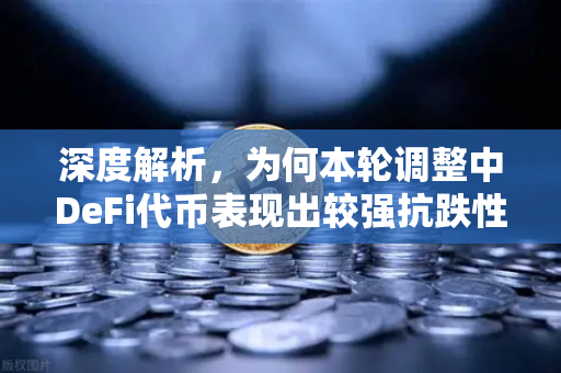 深度解析，为何本轮调整中DeFi代币表现出较强抗跌性？