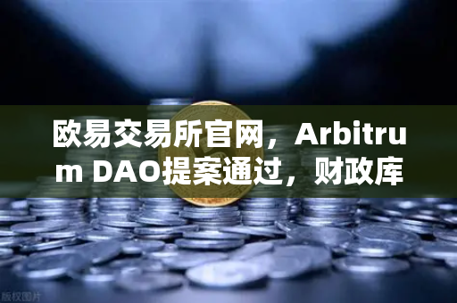 欧易交易所官网，Arbitrum DAO提案通过，财政库资金将用于激励开发者生态