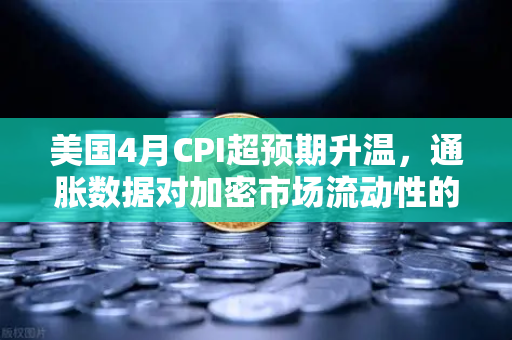 美国4月CPI超预期升温，通胀数据对加密市场流动性的冲击深度解析