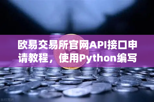 欧易交易所官网API接口申请教程，使用Python编写简单的量化交易脚本