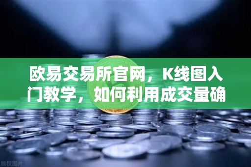 欧易交易所官网，K线图入门教学，如何利用成交量确认价格突破的有效性？