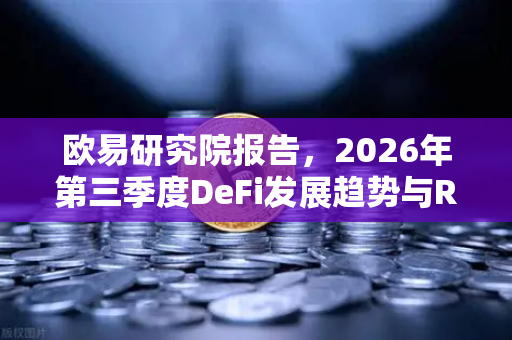 欧易研究院报告，2026年第三季度DeFi发展趋势与RWA赛道展望