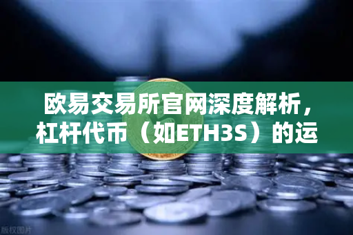 欧易交易所官网深度解析,杠杆代币(如ETH3S)的运作机制与净值衰减特性全揭秘-第1张图片-欧易交易所 欧易交易所官网深度解析,杠杆代币(如ETH3S)的运作机制与净值衰减特性全揭秘-第1张图片-欧易交易所