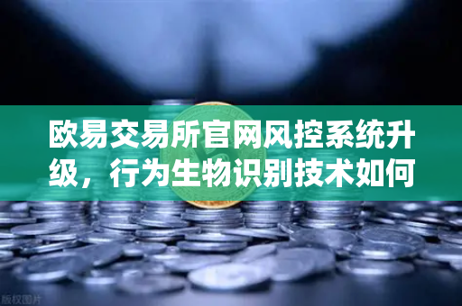 欧易交易所官网风控系统升级,行为生物识别技术如何侦测盗号,保障用户资产安全?-第1张图片-欧易交易所 欧易交易所官网风控系统升级,行为生物识别技术如何侦测盗号,保障用户资产安全?-第1张图片-欧易交易所