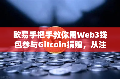欧易手把手教你用Web3钱包参与Gitcoin捐赠，从注册到捐款全流程指南