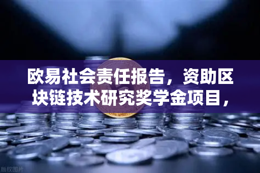 欧易社会责任报告，资助区块链技术研究奖学金项目，引领行业人才培育新篇章