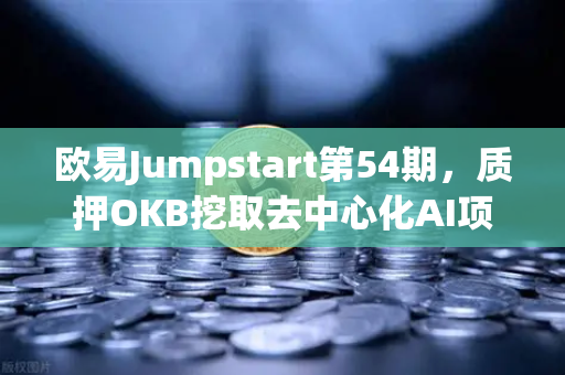 欧易Jumpstart第54期，质押OKB挖取去中心化AI项目Akash（AKT）深度解析与参与指南