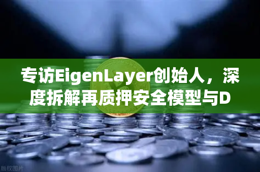 专访EigenLayer创始人，深度拆解再质押安全模型与DeFi未来愿景