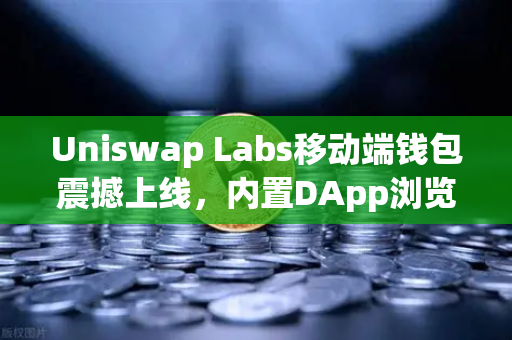 Uniswap Labs移动端钱包震撼上线，内置DApp浏览器如何重塑DeFi生态？欧易交易所深度解析