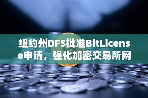 纽约州DFS批准BitLicense申请，强化加密交易所网络安全新规深度解读