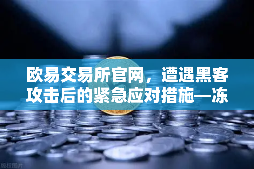 欧易交易所官网，遭遇黑客攻击后的紧急应对措施—冻结资产与追踪链路