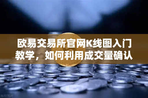 欧易交易所官网K线图入门教学，如何利用成交量确认价格突破的有效性？
