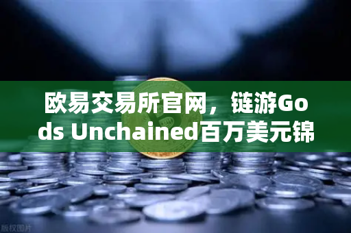 欧易交易所官网，链游Gods Unchained百万美元锦标赛深度解析