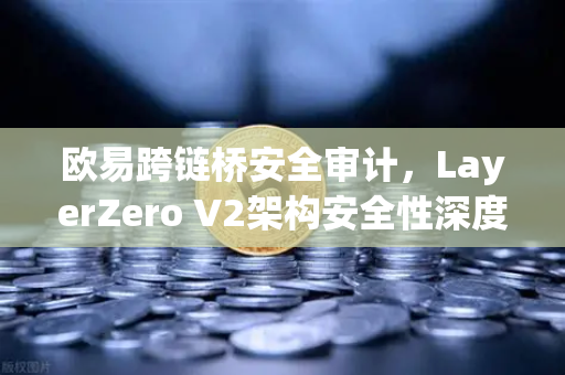 欧易跨链桥安全审计，LayerZero V2架构安全性深度测评